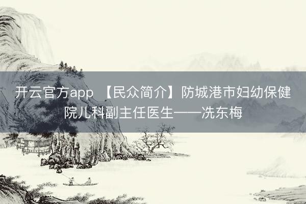 开云官方app 【民众简介】防城港市妇幼保健院儿科副主任医生——冼东梅